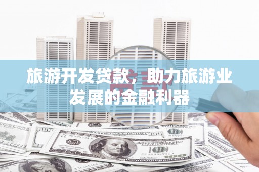 洋山旅游开发贷款，助力旅游业发展的金融利器