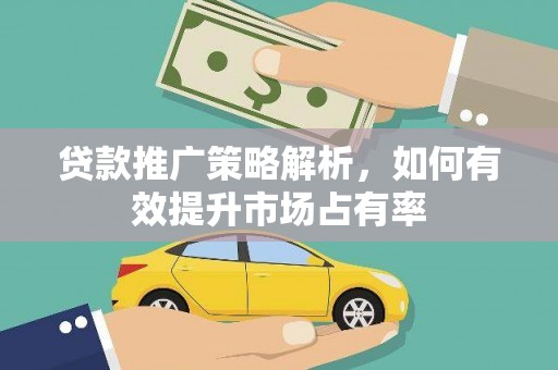 洋山贷款推广策略解析，如何有效提升市场占有率