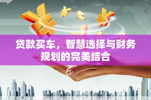 洋山贷款买车，智慧选择与财务规划的完美结合