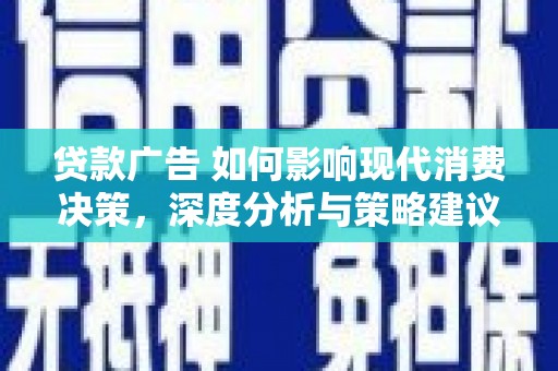 洋山贷款广告 如何影响现代消费决策，深度分析与策略建议