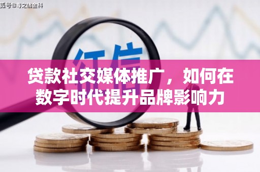 洋山贷款社交媒体推广，如何在数字时代提升品牌影响力