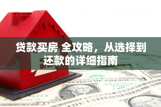 洋山贷款买房 全攻略，从选择到还款的详细指南