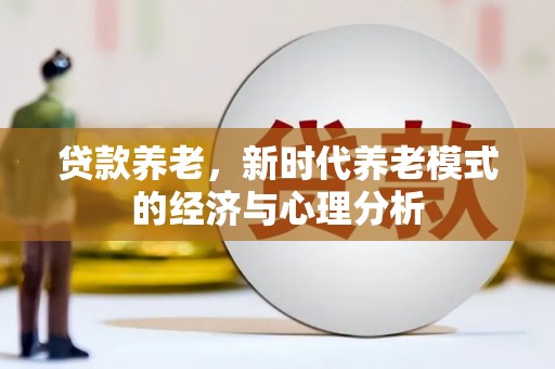 洋山贷款养老，新时代养老模式的经济与心理分析