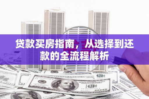洋山贷款买房指南，从选择到还款的全流程解析