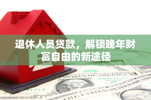 洋山退休人员贷款，解锁晚年财富自由的新途径