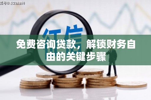 洋山免费咨询贷款，解锁财务自由的关键步骤