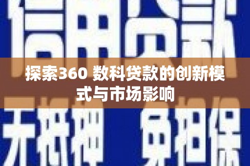 洋山探索360 数科贷款的创新模式与市场影响