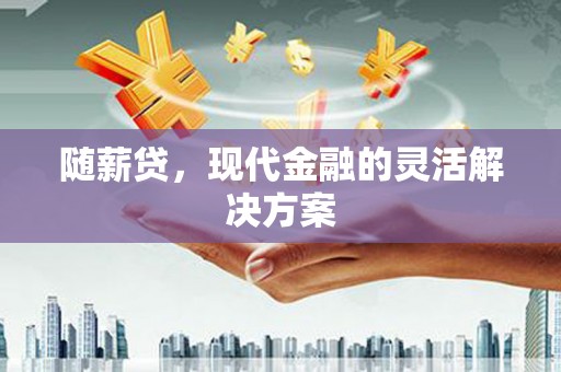 洋山随薪贷，现代金融的灵活解决方案