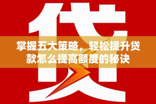 洋山掌握五大策略，轻松提升贷款怎么提高额度的秘诀