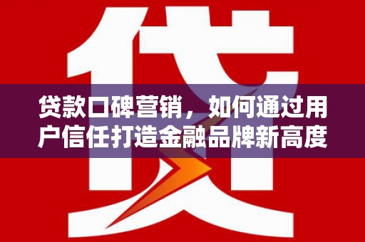 洋山贷款口碑营销，如何通过用户信任打造金融品牌新高度
