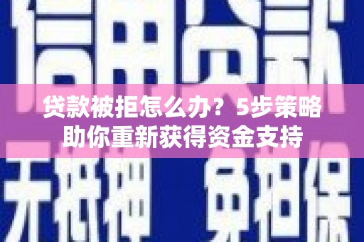 洋山贷款被拒怎么办？5步策略助你重新获得资金支持