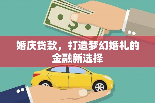 洋山婚庆贷款，打造梦幻婚礼的金融新选择
