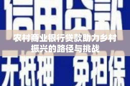 洋山农村商业银行贷款助力乡村振兴的路径与挑战