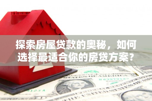 洋山探索房屋贷款的奥秘，如何选择最适合你的房贷方案？