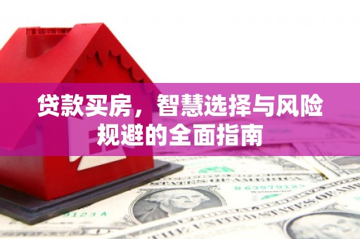 洋山贷款买房，智慧选择与风险规避的全面指南