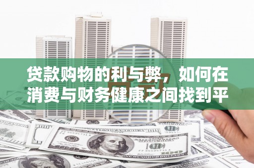 洋山贷款购物的利与弊，如何在消费与财务健康之间找到平衡