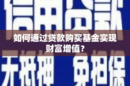 洋山如何通过贷款购买基金实现财富增值？