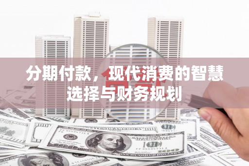 洋山分期付款，现代消费的智慧选择与财务规划