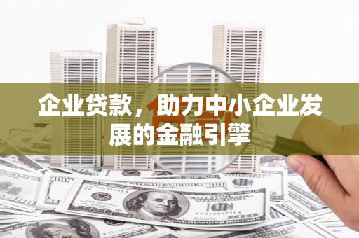 洋山企业贷款，助力中小企业发展的金融引擎
