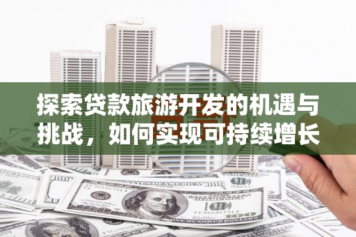 洋山探索贷款旅游开发的机遇与挑战，如何实现可持续增长