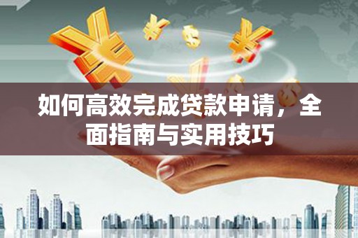 洋山如何高效完成贷款申请，全面指南与实用技巧