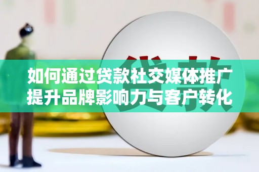 洋山如何通过贷款社交媒体推广提升品牌影响力与客户转化率
