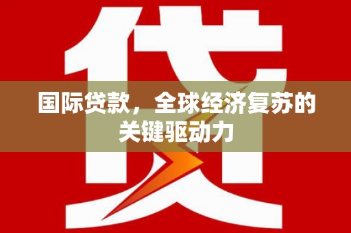 洋山国际贷款，全球经济复苏的关键驱动力
