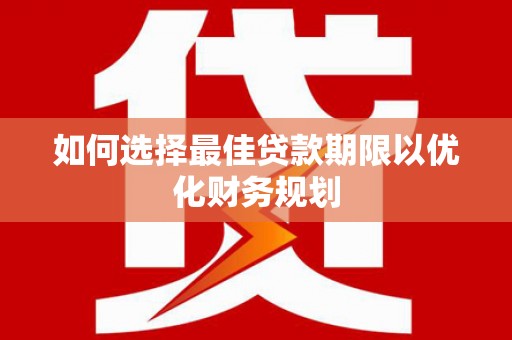 洋山如何选择最佳贷款期限以优化财务规划