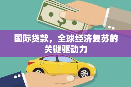 洋山国际贷款，全球经济复苏的关键驱动力