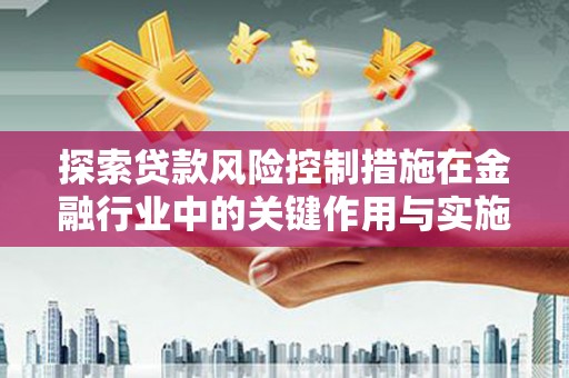 洋山探索贷款风险控制措施在金融行业中的关键作用与实施策略