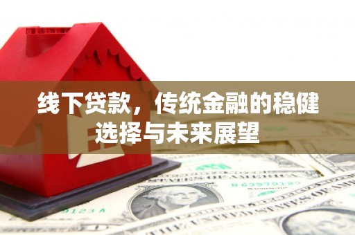 洋山线下贷款，传统金融的稳健选择与未来展望
