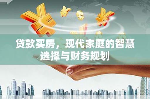 洋山贷款买房，现代家庭的智慧选择与财务规划