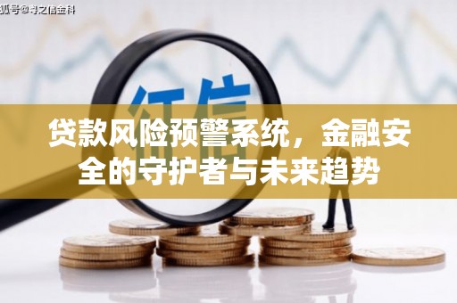 洋山贷款风险预警系统，金融安全的守护者与未来趋势