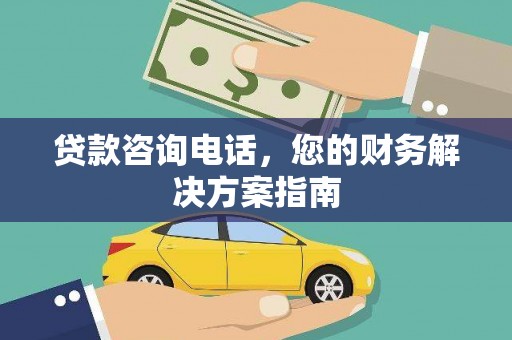 洋山贷款咨询电话，您的财务解决方案指南