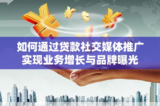 洋山如何通过贷款社交媒体推广实现业务增长与品牌曝光