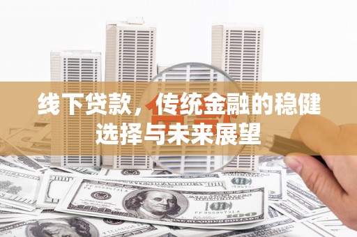 洋山线下贷款，传统金融的稳健选择与未来展望