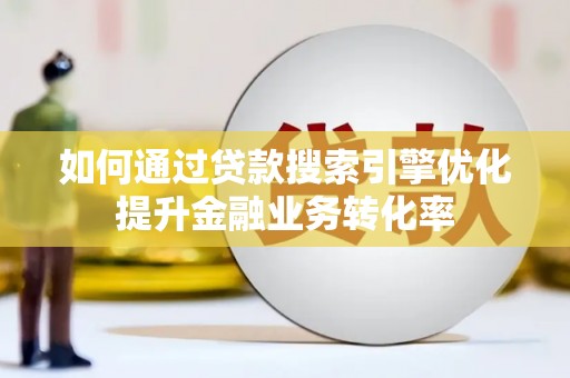 洋山如何通过贷款搜索引擎优化提升金融业务转化率