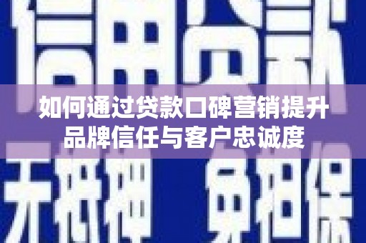 洋山如何通过贷款口碑营销提升品牌信任与客户忠诚度