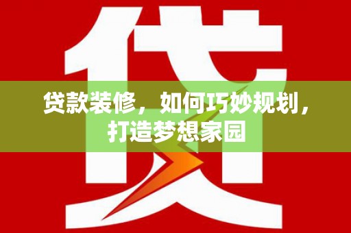 洋山贷款装修，如何巧妙规划，打造梦想家园