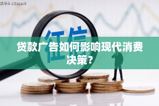 洋山贷款广告如何影响现代消费决策？