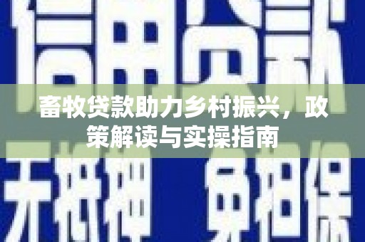 洋山畜牧贷款助力乡村振兴，政策解读与实操指南