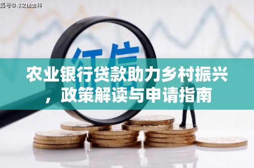 洋山农业银行贷款助力乡村振兴，政策解读与申请指南