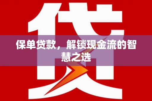 洋山保单贷款，解锁现金流的智慧之选