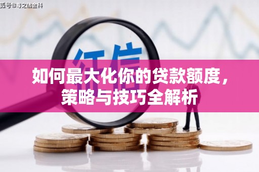 洋山如何最大化你的贷款额度，策略与技巧全解析