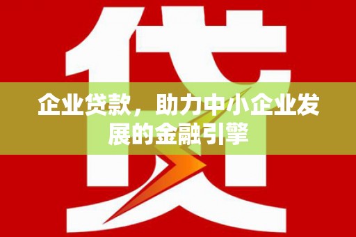 洋山企业贷款，助力中小企业发展的金融引擎