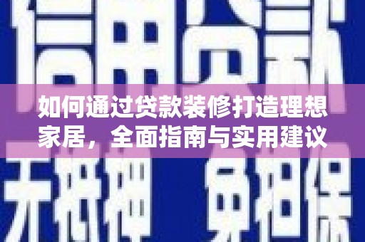 洋山如何通过贷款装修打造理想家居，全面指南与实用建议