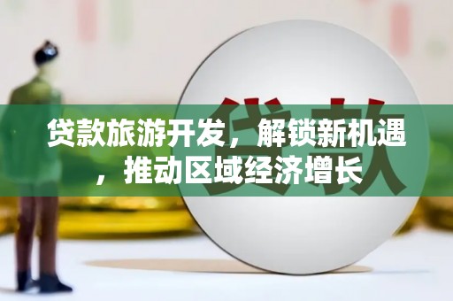 洋山贷款旅游开发，解锁新机遇，推动区域经济增长