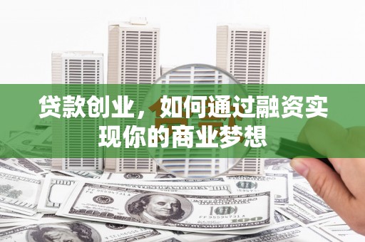 洋山贷款创业，如何通过融资实现你的商业梦想