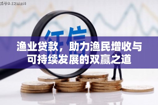 洋山渔业贷款，助力渔民增收与可持续发展的双赢之道