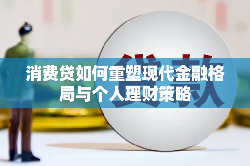 洋山消费贷如何重塑现代金融格局与个人理财策略